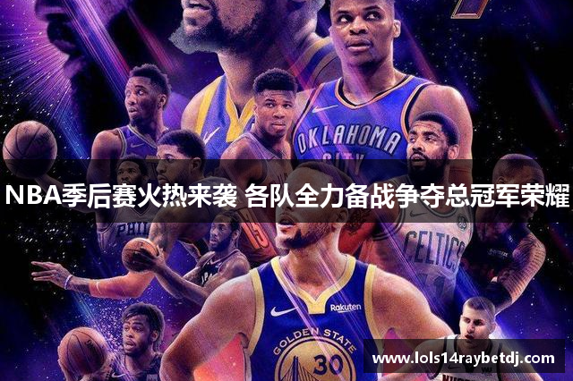 NBA季后赛火热来袭 各队全力备战争夺总冠军荣耀