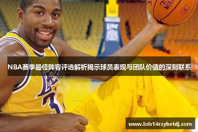 NBA赛季最佳阵容评选解析揭示球员表现与团队价值的深刻联系