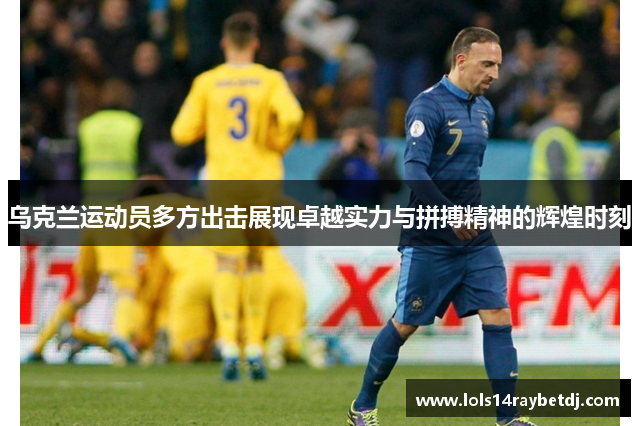 乌克兰运动员多方出击展现卓越实力与拼搏精神的辉煌时刻