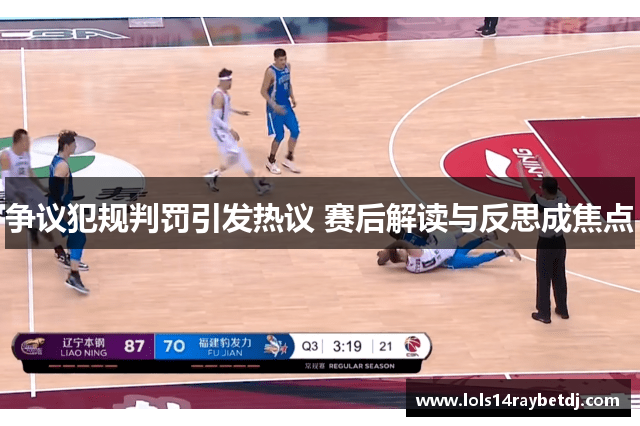 争议犯规判罚引发热议 赛后解读与反思成焦点