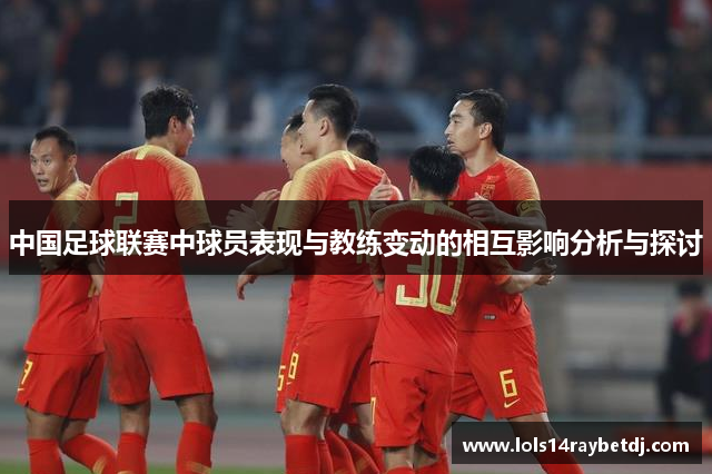 中国足球联赛中球员表现与教练变动的相互影响分析与探讨