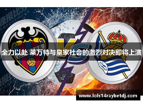 全力以赴 莱万特与皇家社会的激烈对决即将上演