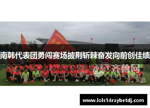 南韩代表团勇闯赛场披荆斩棘奋发向前创佳绩