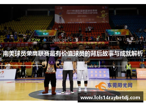 南美球员荣膺联赛最有价值球员的背后故事与成就解析