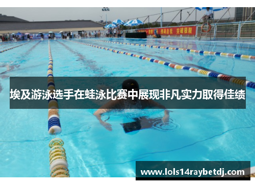 埃及游泳选手在蛙泳比赛中展现非凡实力取得佳绩
