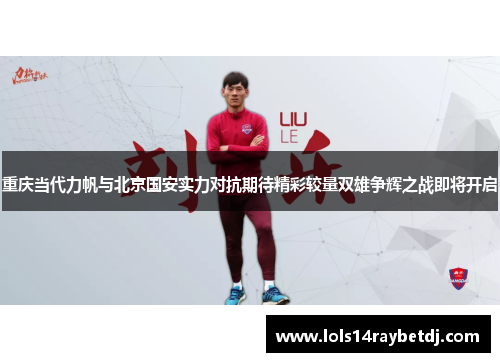 重庆当代力帆与北京国安实力对抗期待精彩较量双雄争辉之战即将开启
