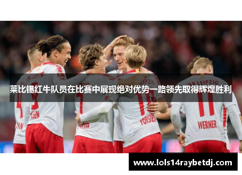 莱比锡红牛队员在比赛中展现绝对优势一路领先取得辉煌胜利