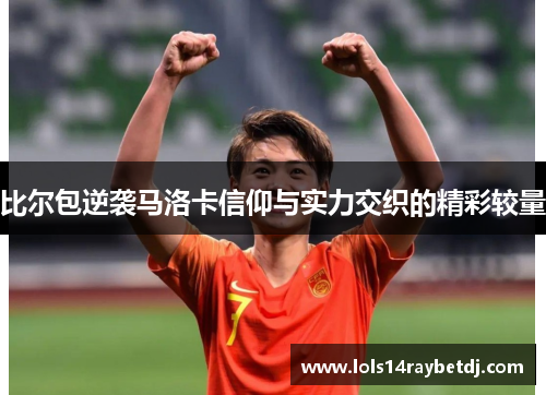 比尔包逆袭马洛卡信仰与实力交织的精彩较量