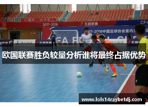 欧国联赛胜负较量分析谁将最终占据优势