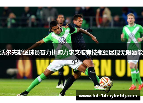 沃尔夫斯堡球员奋力拼搏力求突破竞技瓶颈展现无限潜能