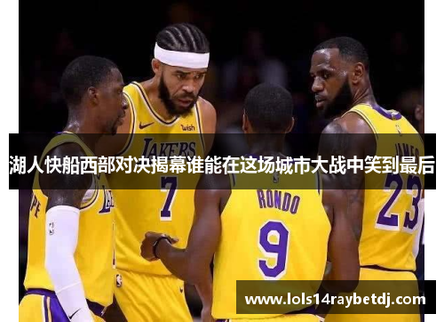 湖人快船西部对决揭幕谁能在这场城市大战中笑到最后