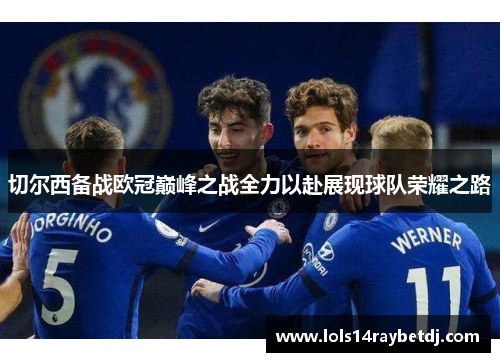 切尔西备战欧冠巅峰之战全力以赴展现球队荣耀之路