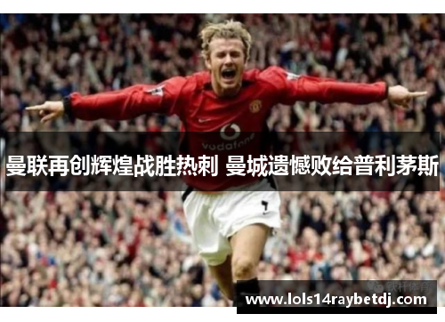 曼联再创辉煌战胜热刺 曼城遗憾败给普利茅斯