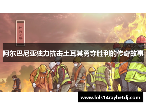 阿尔巴尼亚独力抗击土耳其勇夺胜利的传奇故事