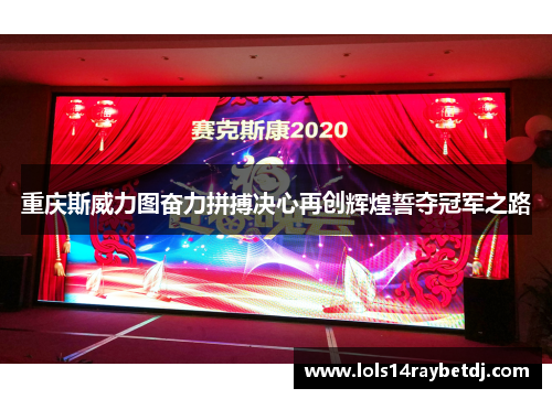重庆斯威力图奋力拼搏决心再创辉煌誓夺冠军之路