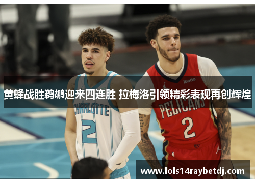黄蜂战胜鹈鹕迎来四连胜 拉梅洛引领精彩表现再创辉煌