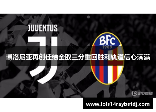 博洛尼亚再创佳绩全取三分重回胜利轨道信心满满