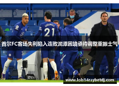 首尔FC客场失利陷入连败泥潭困境亟待调整重振士气