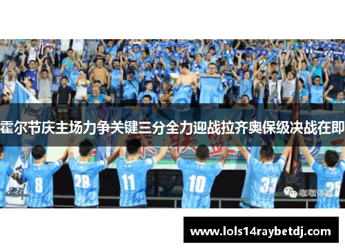 霍尔节庆主场力争关键三分全力迎战拉齐奥保级决战在即