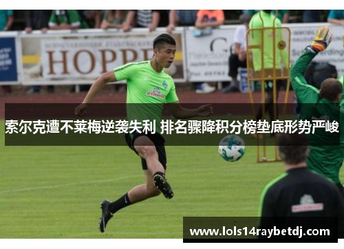 索尔克遭不莱梅逆袭失利 排名骤降积分榜垫底形势严峻