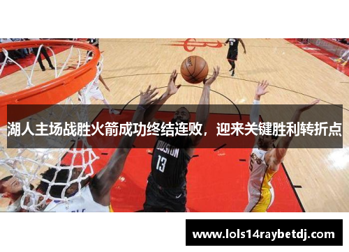 湖人主场战胜火箭成功终结连败，迎来关键胜利转折点