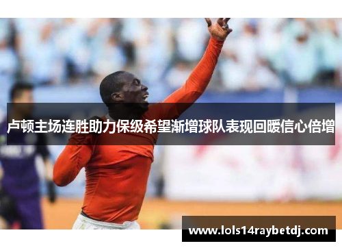 卢顿主场连胜助力保级希望渐增球队表现回暖信心倍增