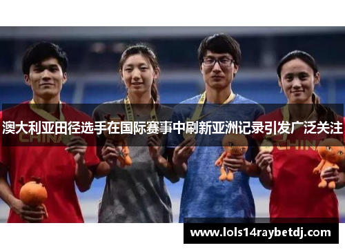 澳大利亚田径选手在国际赛事中刷新亚洲记录引发广泛关注