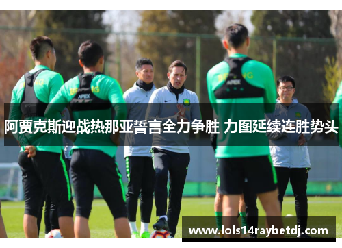 阿贾克斯迎战热那亚誓言全力争胜 力图延续连胜势头
