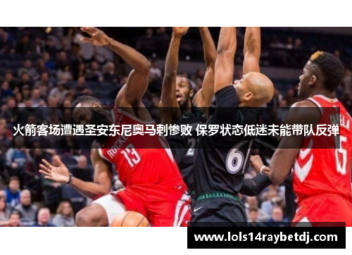 火箭客场遭遇圣安东尼奥马刺惨败 保罗状态低迷未能带队反弹