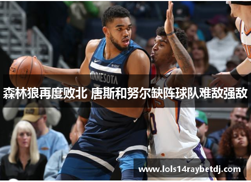 森林狼再度败北 唐斯和努尔缺阵球队难敌强敌