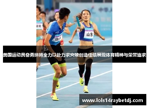 美国运动员奋勇拼搏全力以赴力求突破创造佳绩展现体育精神与荣誉追求