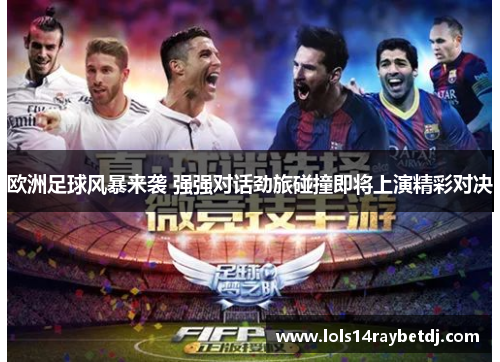 欧洲足球风暴来袭 强强对话劲旅碰撞即将上演精彩对决